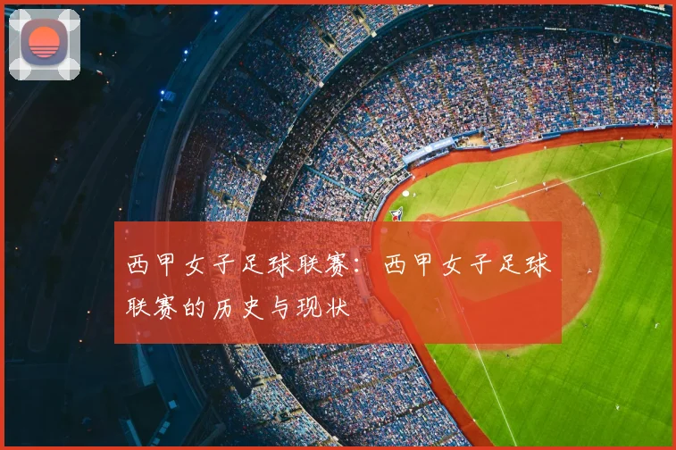西甲女子足球联赛：西甲女子足球联赛的历史与现状