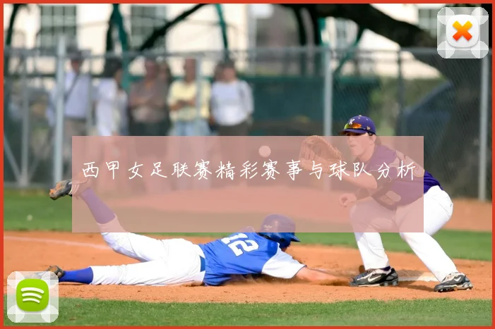 西甲女足联赛精彩赛事与球队分析