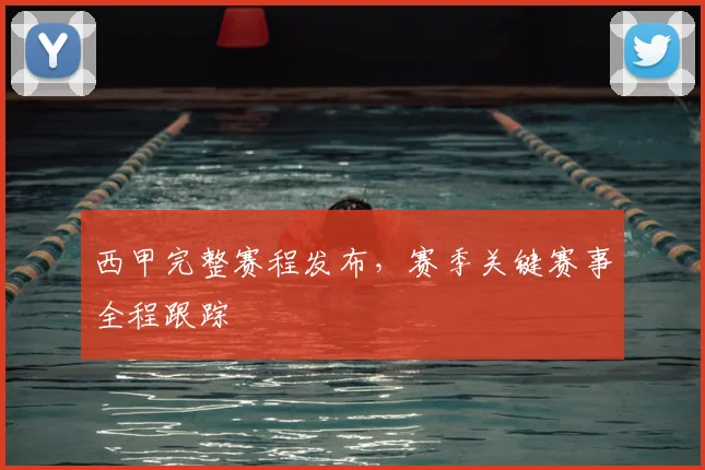 西甲完整赛程发布，赛季关键赛事全程跟踪